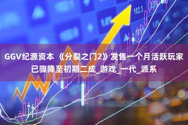 GGV纪源资本 《分裂之门2》发售一个月活跃玩家已骤降至初期二成_游戏_一代_派系