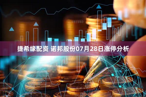 捷希缘配资 诺邦股份07月28日涨停分析