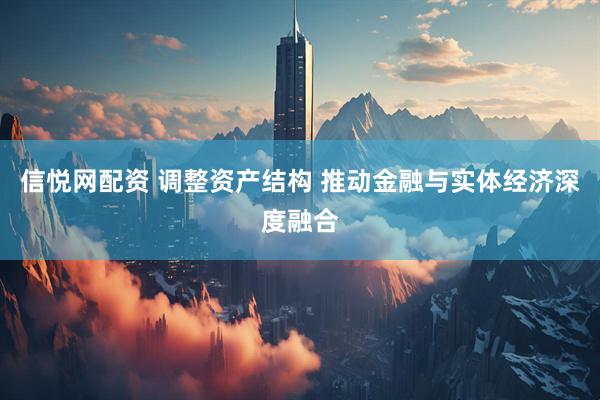 信悦网配资 调整资产结构 推动金融与实体经济深度融合