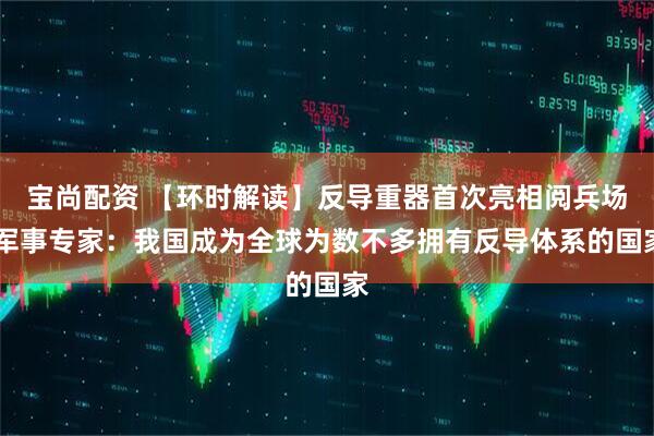 宝尚配资 【环时解读】反导重器首次亮相阅兵场 军事专家：我国成为全球为数不多拥有反导体系的国家
