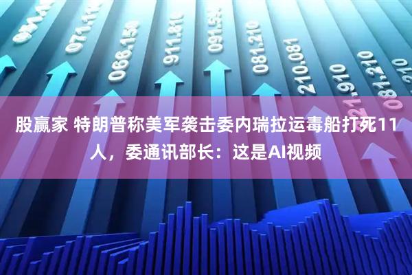 股赢家 特朗普称美军袭击委内瑞拉运毒船打死11人，委通讯部长：这是AI视频