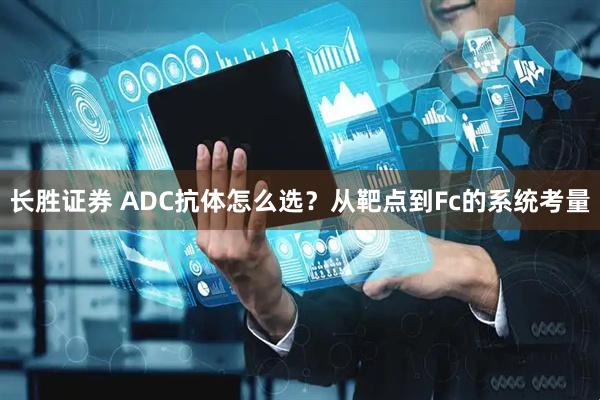 长胜证券 ADC抗体怎么选？从靶点到Fc的系统考量
