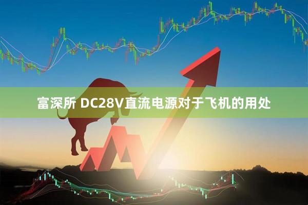 富深所 DC28V直流电源对于飞机的用处