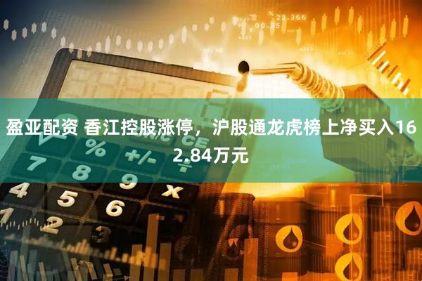 盈亚配资 香江控股涨停，沪股通龙虎榜上净买入162.84万元