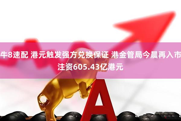 牛8速配 港元触发强方兑换保证 港金管局今晨再入市注资605.43亿港元