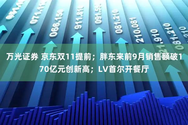 万光证券 京东双11提前；胖东来前9月销售额破170亿元创新高；LV首尔开餐厅